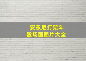 安东尼打架斗殴场面图片大全