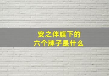 安之伴旗下的六个牌子是什么