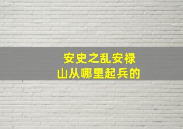 安史之乱安禄山从哪里起兵的