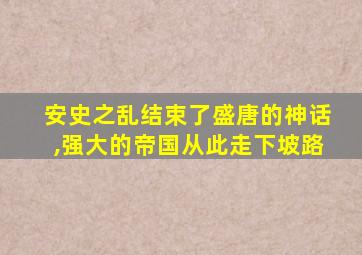 安史之乱结束了盛唐的神话,强大的帝国从此走下坡路