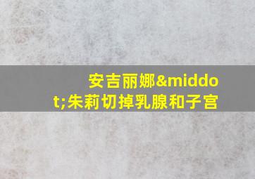 安吉丽娜·朱莉切掉乳腺和子宫