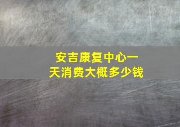 安吉康复中心一天消费大概多少钱