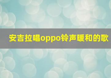 安吉拉唱oppo铃声暖和的歌