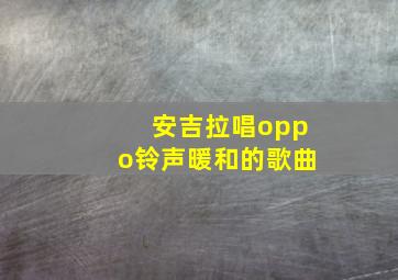 安吉拉唱oppo铃声暖和的歌曲