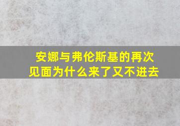 安娜与弗伦斯基的再次见面为什么来了又不进去