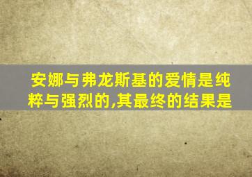 安娜与弗龙斯基的爱情是纯粹与强烈的,其最终的结果是