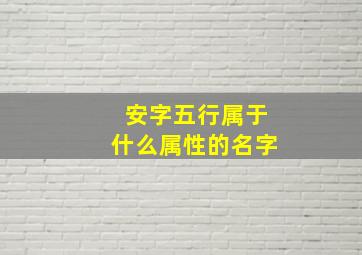 安字五行属于什么属性的名字