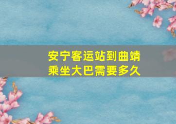 安宁客运站到曲靖乘坐大巴需要多久