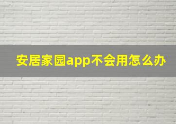 安居家园app不会用怎么办