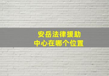 安岳法律援助中心在哪个位置