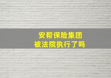 安帮保险集团被法院执行了吗