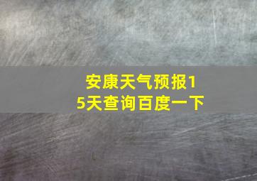 安康天气预报15天查询百度一下