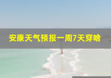 安康天气预报一周7天穿啥