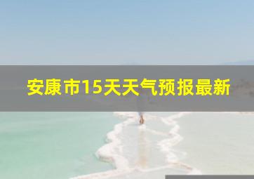 安康市15天天气预报最新