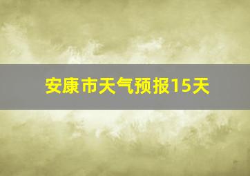 安康市天气预报15天