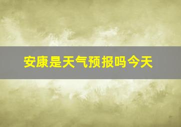 安康是天气预报吗今天