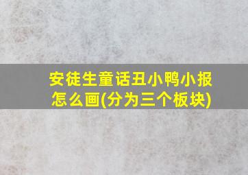 安徒生童话丑小鸭小报怎么画(分为三个板块)