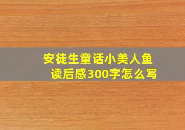 安徒生童话小美人鱼读后感300字怎么写