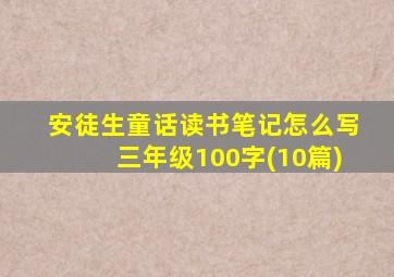 安徒生童话读书笔记怎么写三年级100字(10篇)