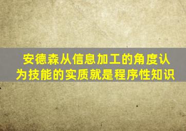 安德森从信息加工的角度认为技能的实质就是程序性知识