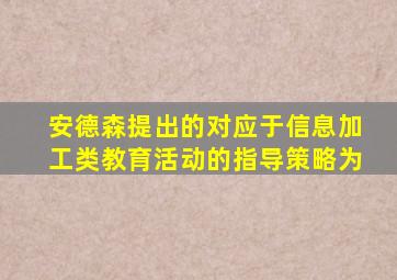 安德森提出的对应于信息加工类教育活动的指导策略为