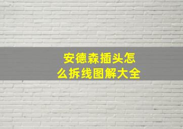 安德森插头怎么拆线图解大全