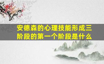 安德森的心理技能形成三阶段的第一个阶段是什么