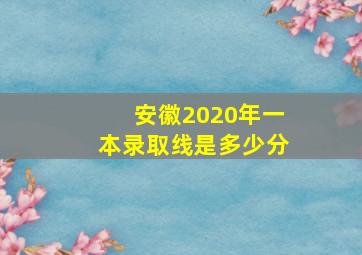 安徽2020年一本录取线是多少分