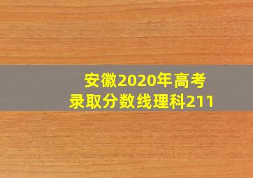 安徽2020年高考录取分数线理科211