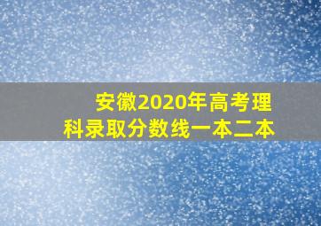 安徽2020年高考理科录取分数线一本二本