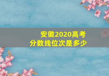 安徽2020高考分数线位次是多少