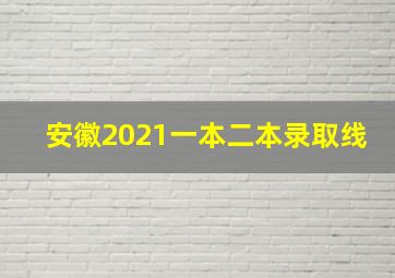 安徽2021一本二本录取线