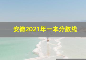 安徽2021年一本分数线