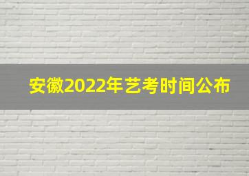 安徽2022年艺考时间公布