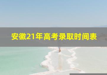 安徽21年高考录取时间表