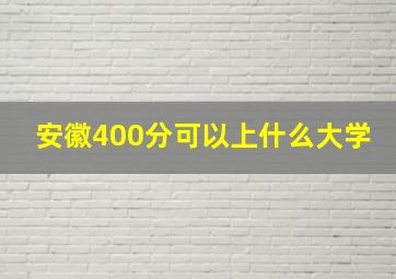 安徽400分可以上什么大学