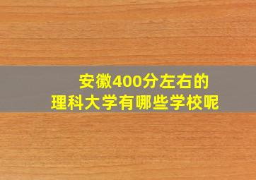 安徽400分左右的理科大学有哪些学校呢