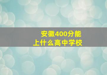 安徽400分能上什么高中学校