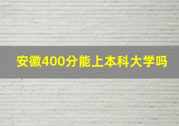 安徽400分能上本科大学吗