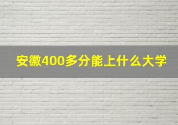 安徽400多分能上什么大学