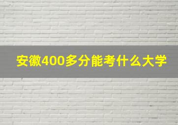 安徽400多分能考什么大学