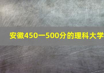 安徽450一500分的理科大学