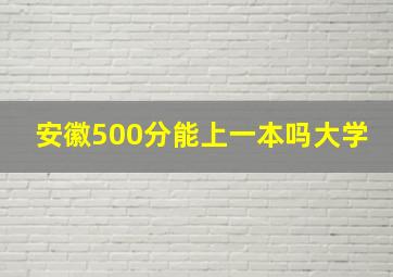 安徽500分能上一本吗大学