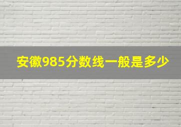 安徽985分数线一般是多少