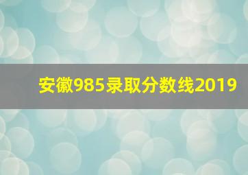 安徽985录取分数线2019