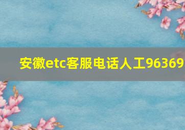 安徽etc客服电话人工96369