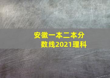 安徽一本二本分数线2021理科