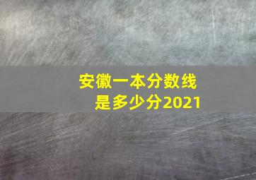 安徽一本分数线是多少分2021