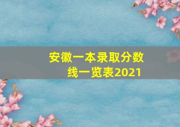 安徽一本录取分数线一览表2021