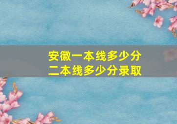 安徽一本线多少分二本线多少分录取